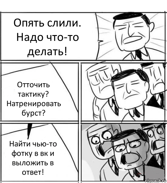 Опять слили. Надо что-то делать! Отточить тактику? Натренировать бурст? Найти чью-то фотку в вк и выложить в ответ!, Комикс нам нужна новая идея