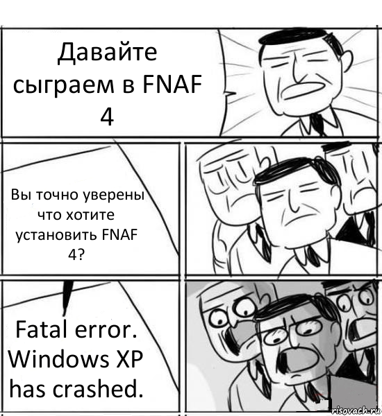 Давайте сыграем в FNAF 4 Вы точно уверены что хотите установить FNAF 4? Fatal error. Windows XP has crashed., Комикс нам нужна новая идея