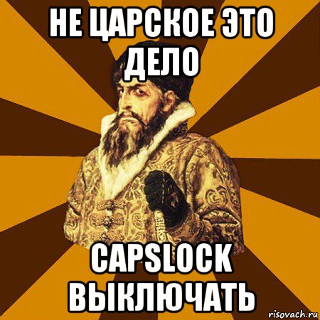 не царское это дело capslock выключать, Мем Не царское это дело