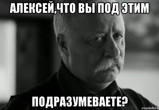 алексей,что вы под этим подразумеваете?, Мем Не расстраивай Леонида Аркадьевича