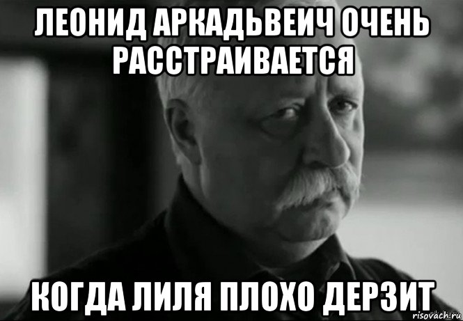 леонид аркадьвеич очень расстраивается когда лиля плохо дерзит, Мем Не расстраивай Леонида Аркадьевича