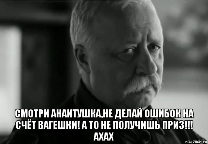  смотри анаитушка,не делай ошибок на счёт вагешки! а то не получишь приз!!! ахах, Мем Не расстраивай Леонида Аркадьевича