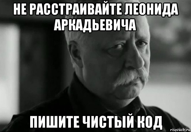 не расстраивайте леонида аркадьевича пишите чистый код, Мем Не расстраивай Леонида Аркадьевича