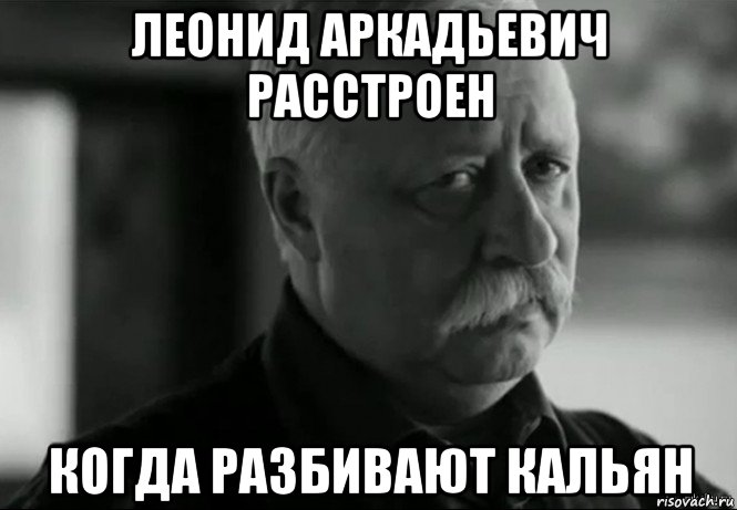 леонид аркадьевич расстроен когда разбивают кальян, Мем Не расстраивай Леонида Аркадьевича