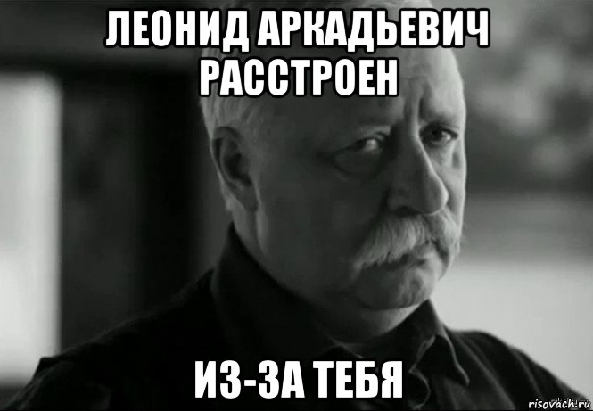 леонид аркадьевич расстроен из-за тебя, Мем Не расстраивай Леонида Аркадьевича