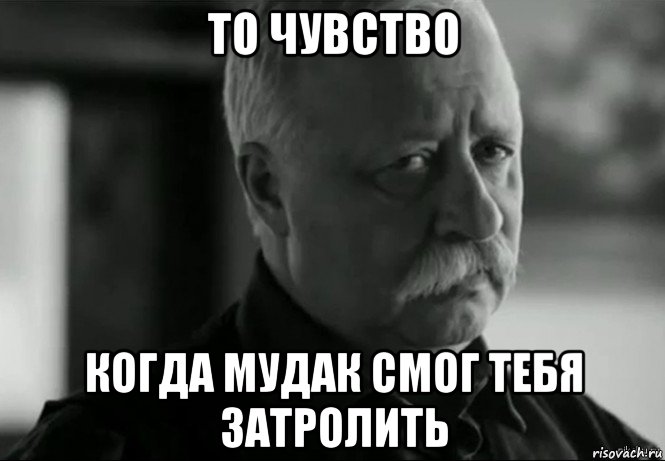 то чувство когда мудак смог тебя затролить, Мем Не расстраивай Леонида Аркадьевича