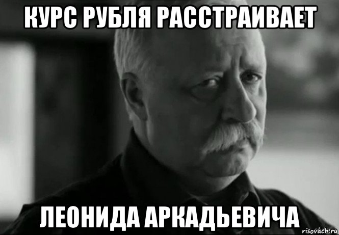 курс рубля расстраивает леонида аркадьевича, Мем Не расстраивай Леонида Аркадьевича