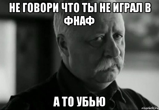 не говори что ты не играл в фнаф а то убью, Мем Не расстраивай Леонида Аркадьевича