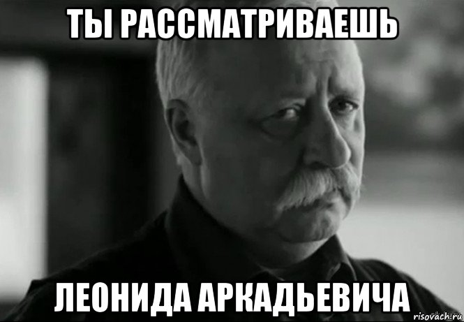 ты рассматриваешь леонида аркадьевича, Мем Не расстраивай Леонида Аркадьевича