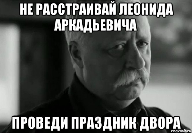 не расстраивай леонида аркадьевича проведи праздник двора, Мем Не расстраивай Леонида Аркадьевича