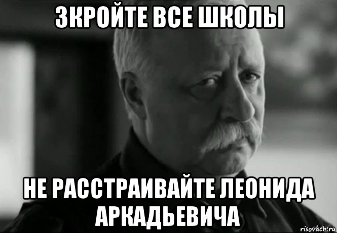 зкройте все школы не расстраивайте леонида аркадьевича, Мем Не расстраивай Леонида Аркадьевича