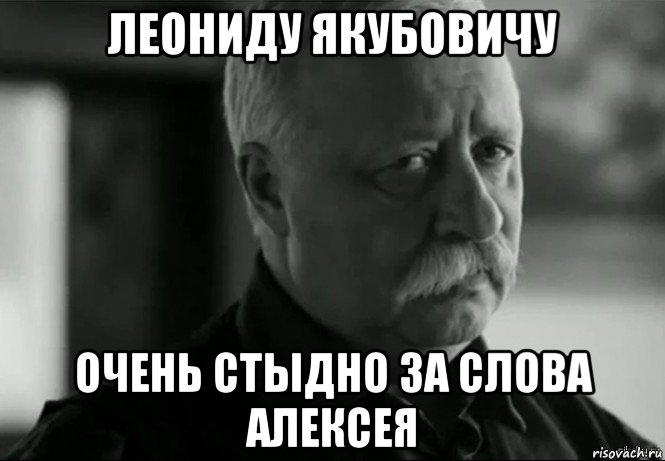 леониду якубовичу очень стыдно за слова алексея, Мем Не расстраивай Леонида Аркадьевича