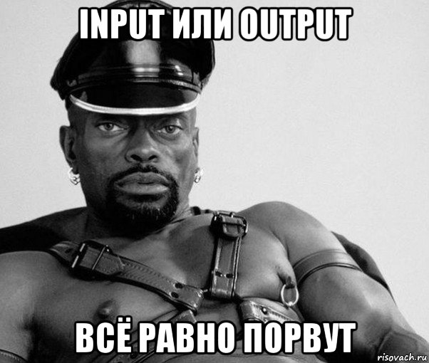 input или output всё равно порвут