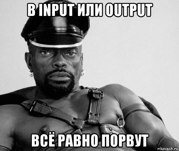 в input или output всё равно порвут