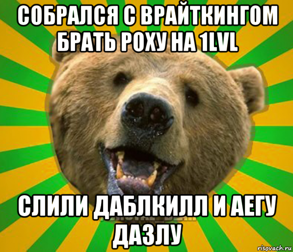 собрался с врайткингом брать роху на 1lvl слили даблкилл и аегу дазлу, Мем Нелепый медведь