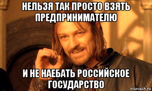 нельзя так просто взять предпринимателю и не наебать российское государство, Мем Нельзя просто так взять и (Боромир мем)