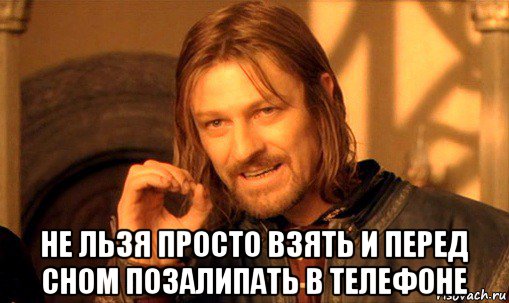  не льзя просто взять и перед сном позалипать в телефоне, Мем Нельзя просто так взять и (Боромир мем)