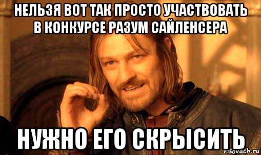 нельзя вот так просто участвовать в конкурсе разум сайленсера нужно его скрысить, Мем Нельзя просто так взять и (Боромир мем)