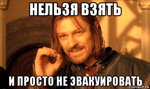 нельзя взять и просто не эвакуировать, Мем Нельзя просто так взять и (Боромир мем)