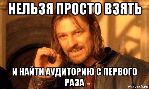 нельзя просто взять и найти аудиторию с первого раза, Мем Нельзя просто так взять и (Боромир мем)