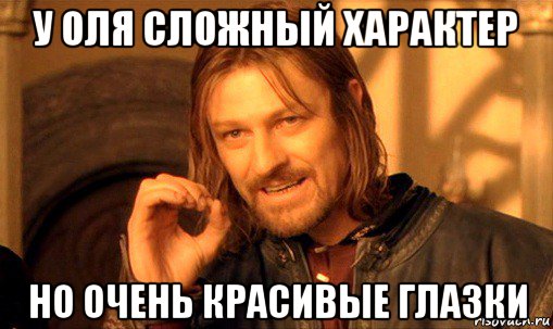 у оля сложный характер но очень красивые глазки, Мем Нельзя просто так взять и (Боромир мем)