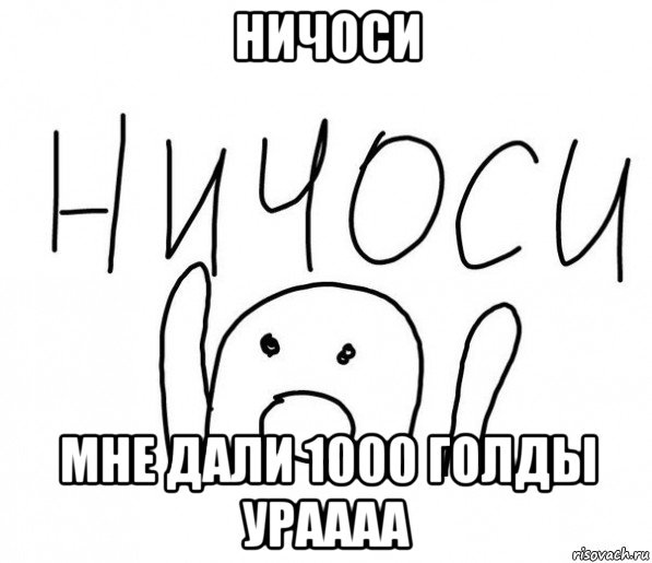 ничоси мне дали 1000 голды ураааа, Мем  Ничоси