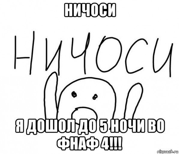 ничоси я дошол до 5 ночи во фнаф 4!!!, Мем  Ничоси