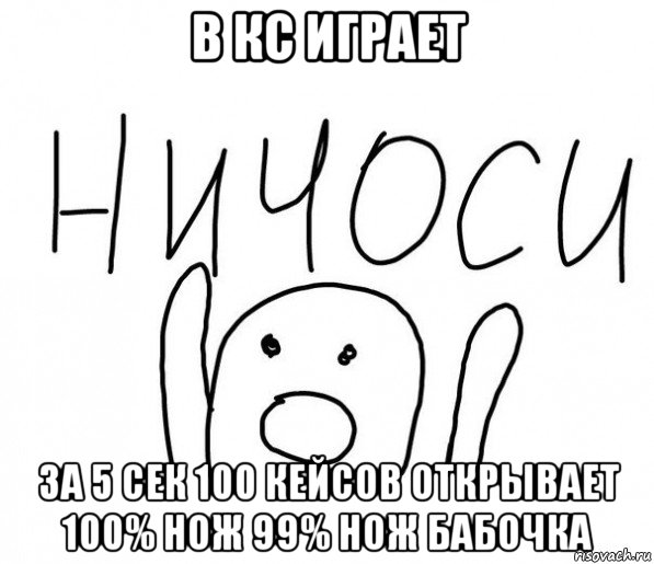 в кс играет за 5 сек 100 кейсов открывает 100% нож 99% нож бабочка, Мем  Ничоси