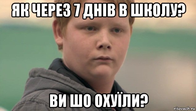 як через 7 днів в школу? ви шо охуїли?, Мем    нифигасе