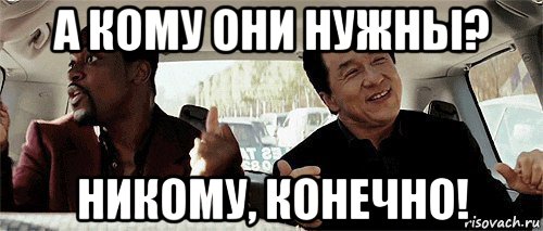 а кому они нужны? никому, конечно!, Мем Никому конечно