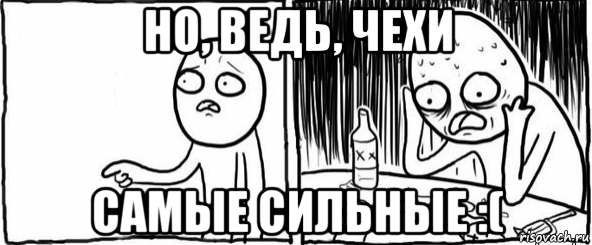 но, ведь, чехи самые сильные :(, Мем  Но я же