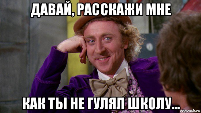 давай, расскажи мне как ты не гулял школу..., Мем Ну давай расскажи (Вилли Вонка)