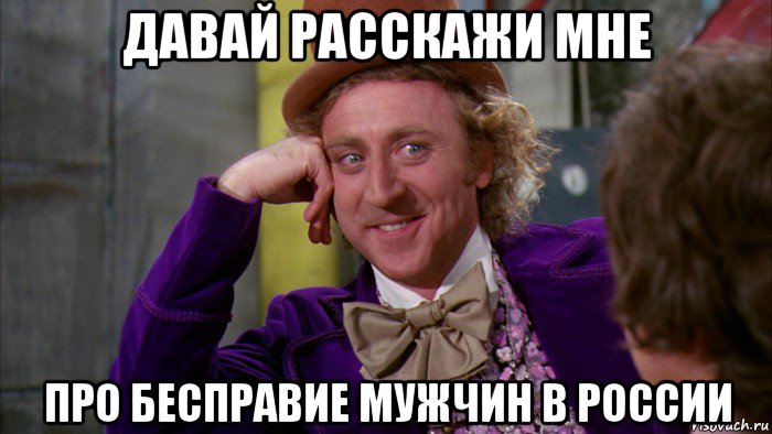 давай расскажи мне про бесправие мужчин в россии, Мем Ну давай расскажи (Вилли Вонка)