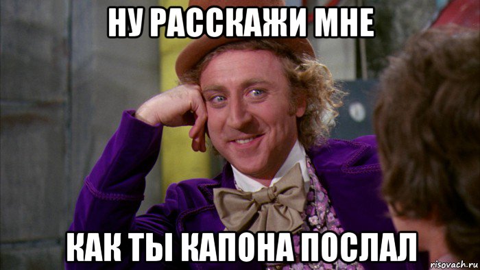 ну расскажи мне как ты капона послал, Мем Ну давай расскажи (Вилли Вонка)