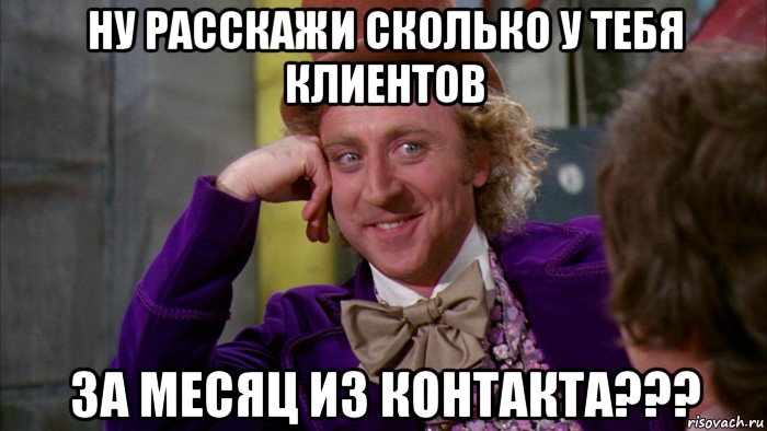 ну расскажи сколько у тебя клиентов за месяц из контакта???, Мем Ну давай расскажи (Вилли Вонка)