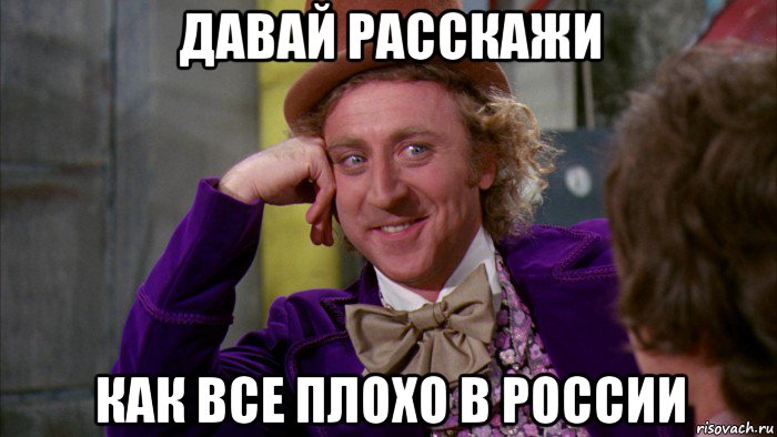 давай расскажи как все плохо в россии, Мем Ну давай расскажи (Вилли Вонка)