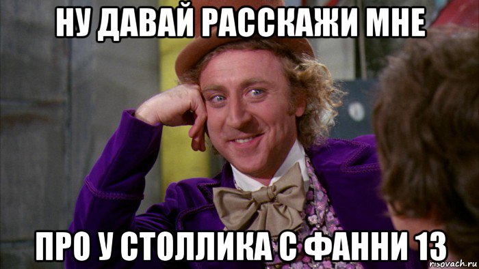 ну давай расскажи мне про у столлика с фанни 13, Мем Ну давай расскажи (Вилли Вонка)