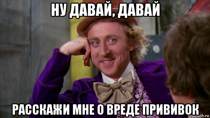 ну давай, давай расскажи мне о вреде прививок, Мем Ну давай расскажи (Вилли Вонка)