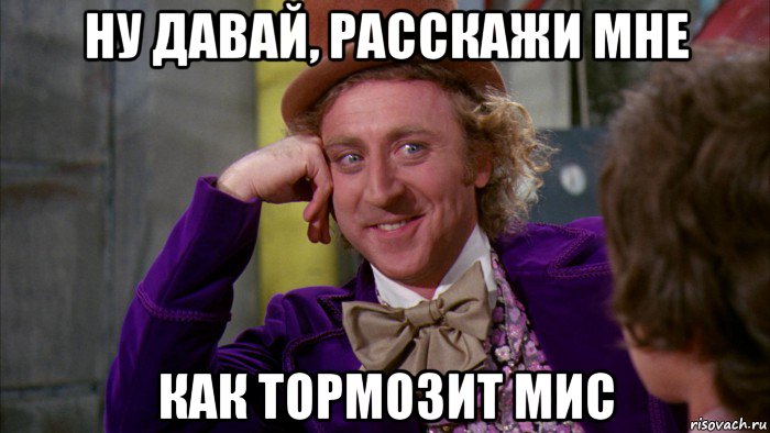 ну давай, расскажи мне как тормозит мис, Мем Ну давай расскажи (Вилли Вонка)