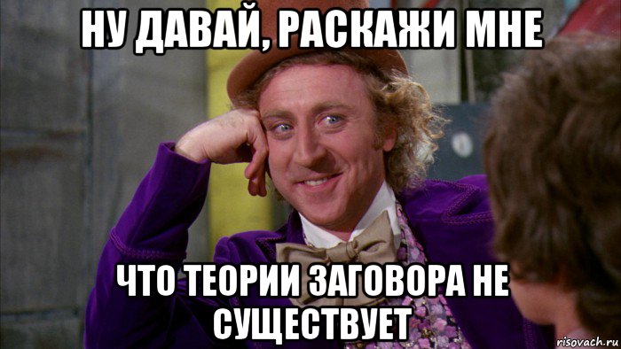 ну давай, раскажи мне что теории заговора не существует, Мем Ну давай расскажи (Вилли Вонка)