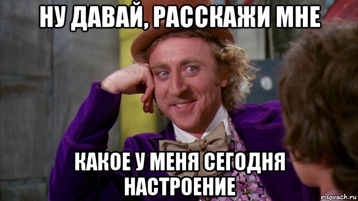 ну давай, расскажи мне какое у меня сегодня настроение, Мем Ну давай расскажи (Вилли Вонка)