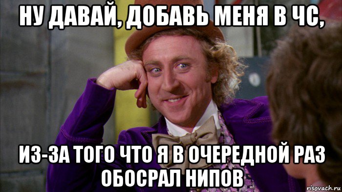 ну давай, добавь меня в чс, из-за того что я в очередной раз обосрал нипов, Мем Ну давай расскажи (Вилли Вонка)