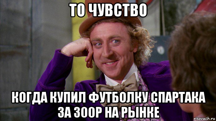 то чувство когда купил футболку спартака за 300р на рынке, Мем Ну давай расскажи (Вилли Вонка)