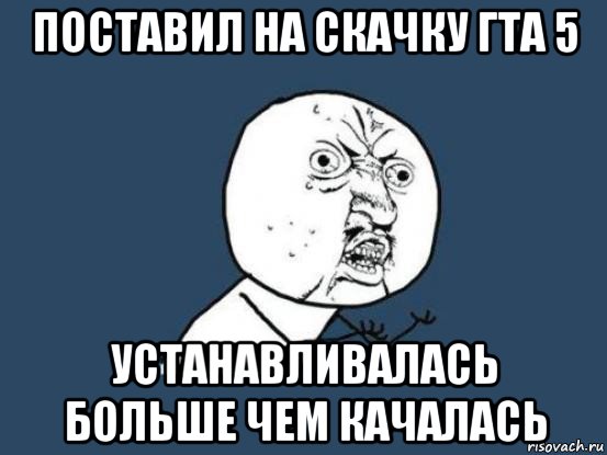 поставил на скачку гта 5 устанавливалась больше чем качалась, Мем Ну почему