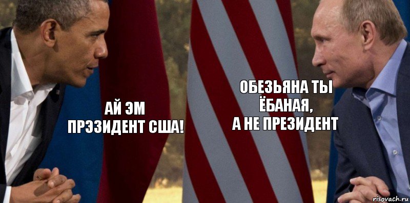 АЙ ЭМ ПРЭЗИДЕНТ США! ОБЕЗЬЯНА ТЫ ЁБАНАЯ,
А НЕ ПРЕЗИДЕНТ, Комикс  Обама против Путина