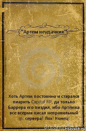 "Артем неудачник" Хоть Артем постоянно и старался пиарить Capital RP, да только Баррера его пиздил, ибо Артёмка все всермя писал неправильный ip: сервера! Лох! Конец!, Комикс обложка книги