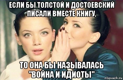 если бы толстой и достоевский писали вместе книгу, то она бы называлась "война и идиоты", Мем  Он