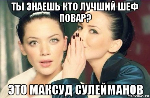 ты знаешь кто лучший шеф повар? это максуд сулейманов, Мем  Он