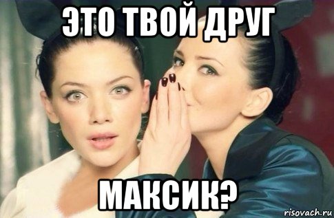 это твой друг максик?, Мем  Он