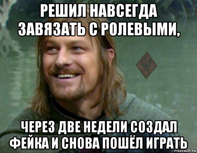 решил навсегда завязать с ролевыми, через две недели создал фейка и снова пошёл играть, Мем ОР Тролль Боромир